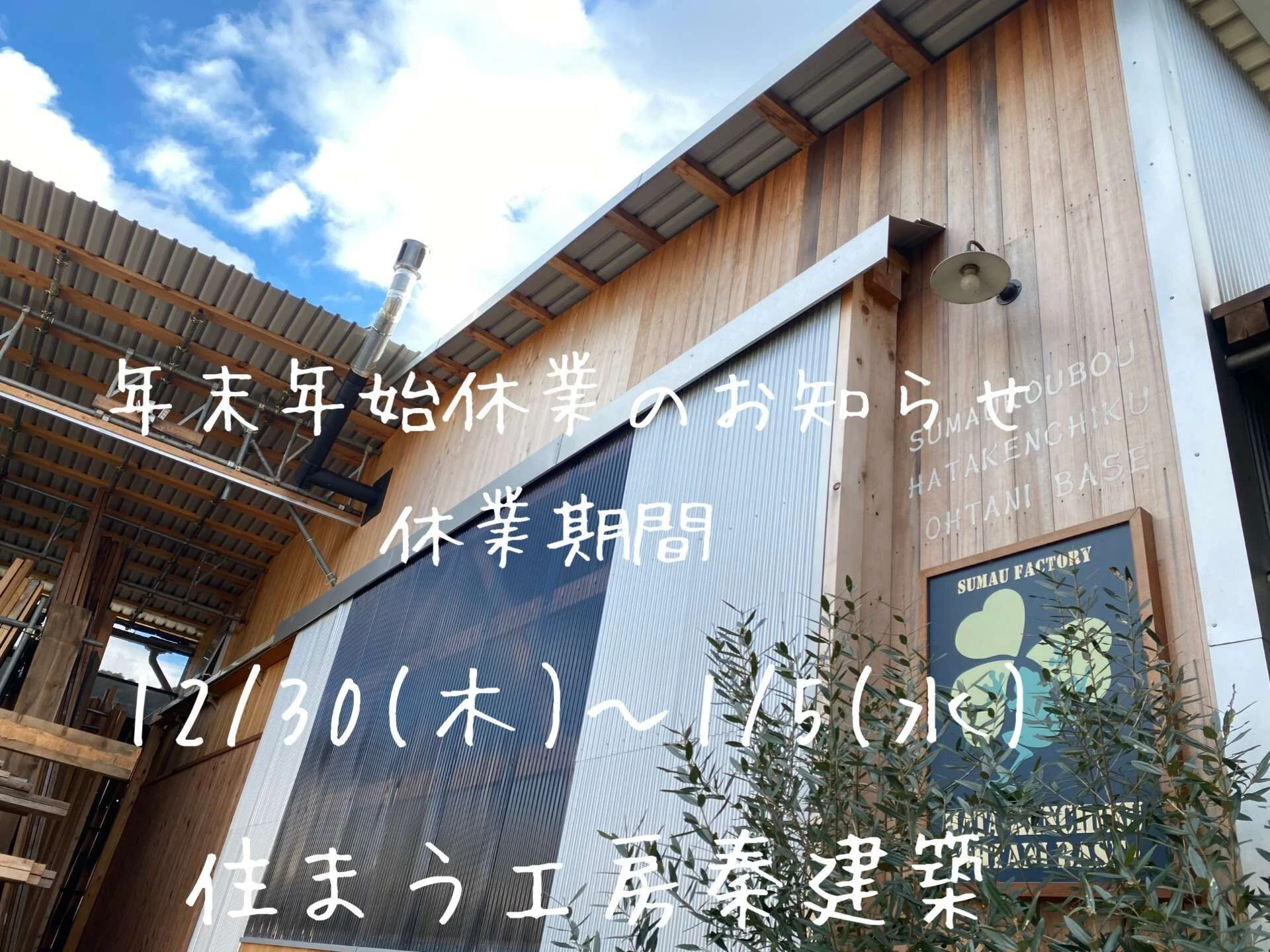 本年も格別なご愛好を賜り有難うございました。来年も皆様に満足していただける家づくりを心掛け精進してまいります。　　誠に勝手ながら、年末年始は12/30(木)～1/5(水)迄お休みとさせていただきます。　　休業期間中、皆様にはご迷惑をおかけすることもあると思いますがご了承のほどよろしくお願いいたします。　　皆様もどうぞ良い年をお迎えください🎍